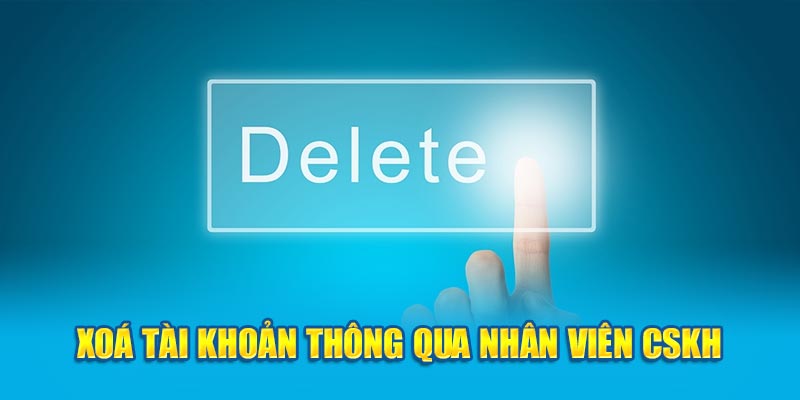 Xoá tài khoản thông qua nhân viên CSKH